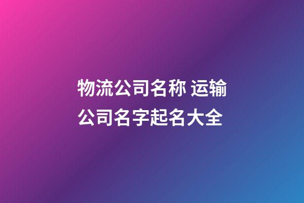 物流公司名称 运输公司名字起名大全-第1张-公司起名-玄机派